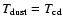 $T_{\rm dust} =
T_{\rm cd}$