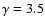 $\gamma =3.5$