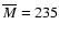 $\overline{M}=235$