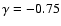 $\gamma =-0.75$