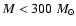 $M<300~M_{\odot}$
