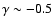 $\gamma \sim -0.5$