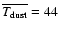 $\overline{T_{\rm dust}}=44$