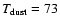 $T_{\rm dust}=73$