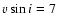 $v \sin i = 7$