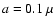 $a=0.1~\mu$