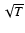 $\sqrt{T}$