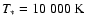 $T_{*}=10~000~{\rm K}$