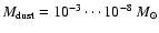 $M_{{\rm dust}}=10^{-3}\cdots 10^{-8}~M_{\odot}$