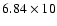$6.84\times10$