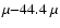 $\mu{-}44.4~\mu$