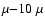$\mu{-}10~\mu$