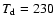 $T_{\rm d}=230$