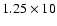 $1.25\times10$