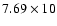 $7.69\times10$