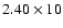 $2.40\times10$