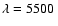 $\lambda=5500~$