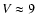 $V\approx 9$