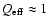 $Q_{\rm eff} \approx 1$