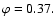 $\varphi =0.37.$