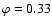 $\varphi=0.33$