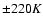 $\pm 220K $