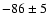 $-86 \pm 5$