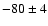 $-80 \pm 4$