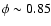 $\phi \sim0.85$