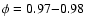 $\phi=0.97{-}0.98$