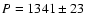 $P= 1341\pm23$