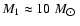 $M_{1} \approx 10~M_{\hbox{$\odot$ }}$