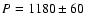 $P = 1180\pm60$