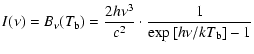 $\displaystyle I(\nu)=B_{\nu}(T_{\rm b})=\frac{2h\nu^{3}}{c^{2}}\cdot \frac{1}{\exp\left [h\nu/kT_{\rm b}\right ]-1}$
