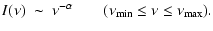 $\displaystyle I(\nu)~\sim ~ \nu^{-\alpha} \qquad (\nu_{{\rm min}}\leq \nu \leq \nu_{{\rm\max}}).$