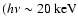 $(h\nu \sim 20~ \rm {keV}$