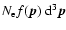 $N_{\rm e} f(\vec{p})~
{\rm d}^3\vec{p}$