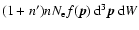 $(1+n^{\prime})n N_{\rm e}f(\vec{p})~{\rm d}^3\vec{p}~{\rm d} W$
