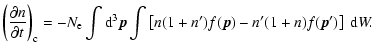 $\displaystyle \left(\frac{\partial n}{\partial t}\right)_{\rm c} =-N_{\rm e}\in...
...n(1+n^{\prime})f(\vec{p})-n^{\prime}(1+n) f(\vec{p}^{\prime})\right ]~{\rm d}W.$