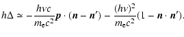 $\displaystyle h\Delta \simeq -\frac{h\nu c}{m_{\rm e}c^2}\vec{p}\cdot(\vec{n}-\vec{n}^{\prime})
-\frac{(h\nu)^2}{m_{\rm e} c^2}(1-\vec{n}\cdot\vec{n}^{\prime}).$