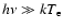 $h\nu \gg kT_{\rm e}$