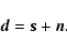 \begin{displaymath}%
\vec{d}=\vec{s}+\vec{n}.
\end{displaymath}