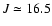 $J\simeq 16.5$