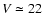 $V\simeq 22$