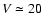 $V\simeq 20$