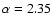$\alpha=2.35$