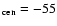$_{\rm cen}=-55$