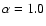 $\alpha=1.0$