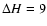 $\Delta H=9$