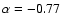 $\alpha=-0.77$